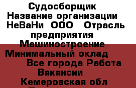 Судосборщик › Название организации ­ НеВаНи, ООО › Отрасль предприятия ­ Машиностроение › Минимальный оклад ­ 70 000 - Все города Работа » Вакансии   . Кемеровская обл.,Прокопьевск г.